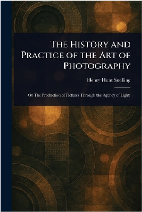 The History and Practice of the Art of Photography by Henry Hunt Snelling