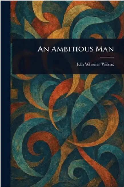 An Ambitious Man by Ella Wheeler Wilcox