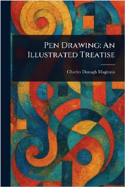 Pen Drawing: An Illustrated Treatise by Charles Donagh Maginnis