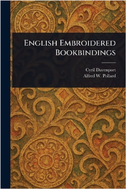 English Embroidered Bookbindings by Cyril Davenport, Alfred W. (Alfred William) Pollard