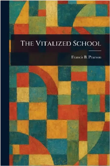 The Vitalized School by Francis B. (Francis Bail) Pearson