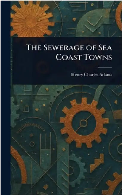 The Sewerage of Sea Coast Towns by Henry Charles Adams