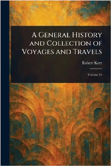 A General History and Collection of Voyages and Travels by Robert Kerr