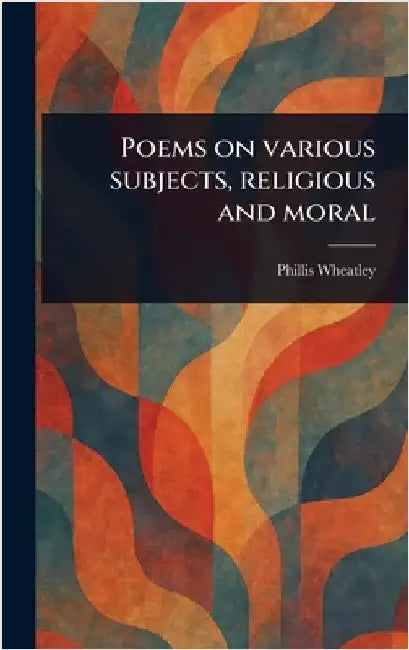 Poems on Various Subjects, Religious and Moral by Phillis Wheatley