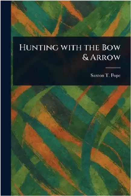 Hunting With the Bow & Arrow by Saxton T. (Saxton Temple) Pope