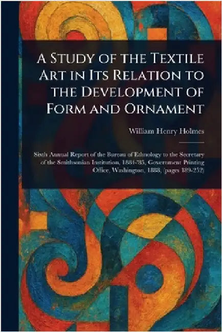A Study of the Textile Art in Its Relation to the Development of Form and Ornament by William Henry Holmes