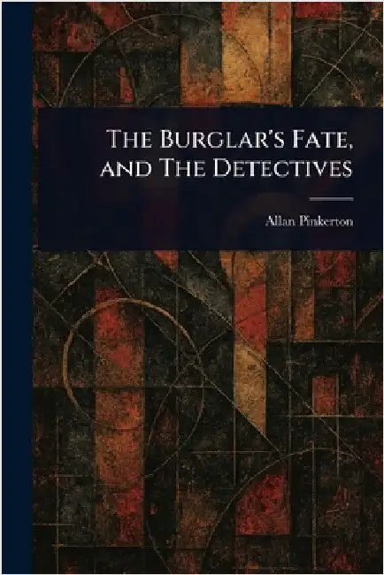 The Burglar's Fate, and The Detectives by Allan Pinkerton