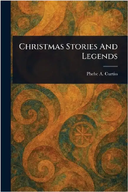 Christmas Stories And Legends by Phebe A. Curtiss