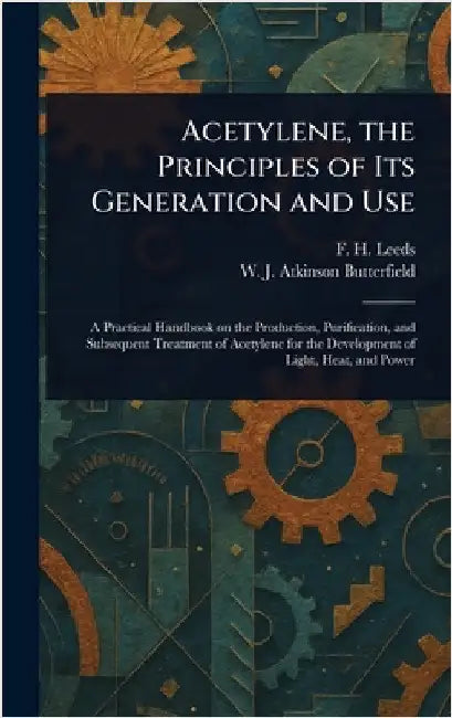 Acetylene, the Principles of Its Generation and Use by F. H. (Frank Henley) Leeds