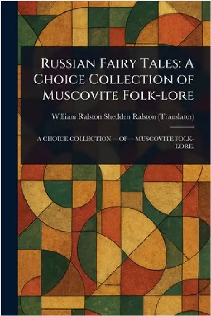 Russian Fairy Tales: A Choice Collection of Muscovite Folk-lore by William Ralston Shedden Ralston