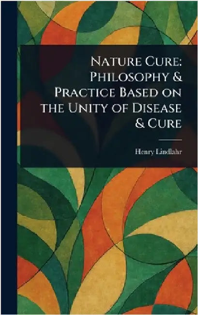 Nature Cure: Philosophy & Practice Based on the Unity of Disease & Cure by Henry Lindlahr