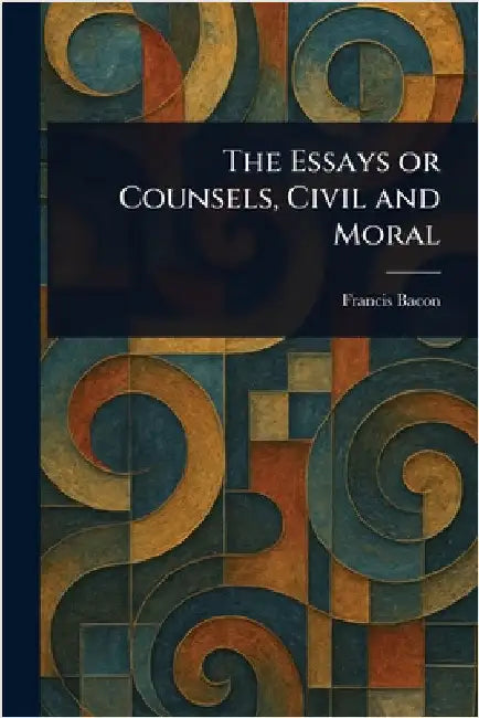 The Essays or Counsels, Civil and Moral by Francis Bacon