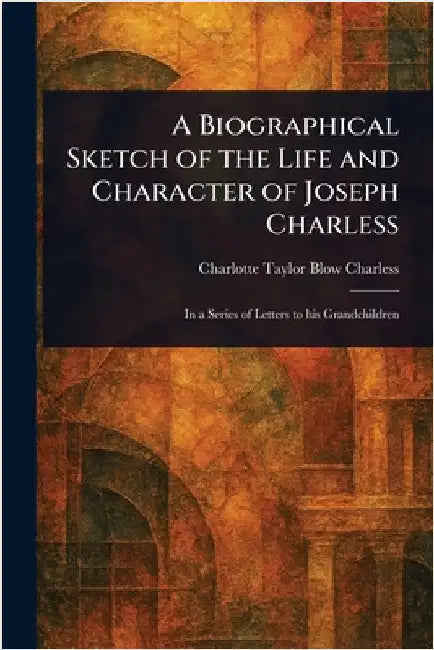 A Biographical Sketch of the Life and Character of Joseph Charless by Charlotte Taylor Blow Charless