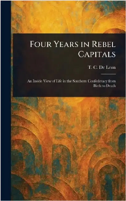 Four Years in Rebel Capitals by T. C. (Thomas Cooper) de Leon