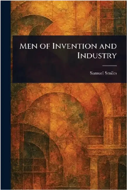 Men of Invention and Industry by Samuel Smiles