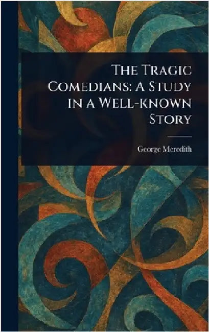 The Tragic Comedians: A Study in a Well-known Story by George Meredith
