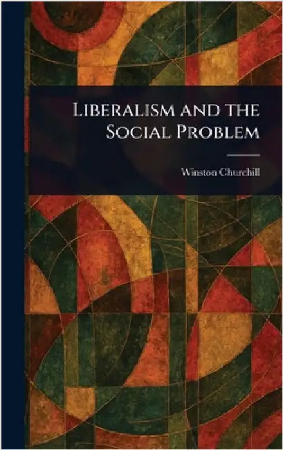 Liberalism and the Social Problem by Winston Churchill