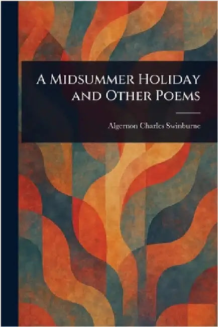 A Midsummer Holiday and Other Poems by Algernon Charles Swinburne