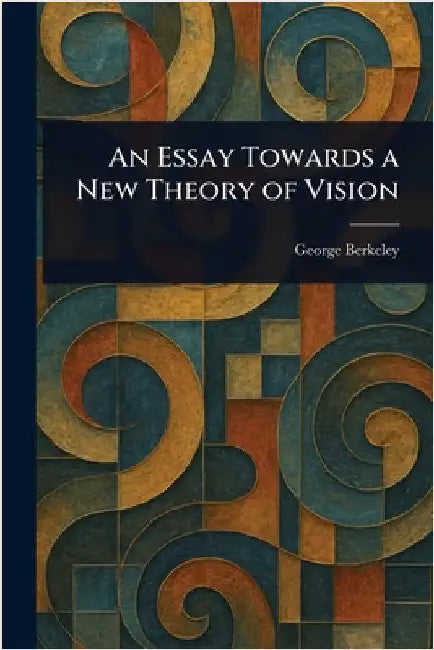 An Essay Towards a New Theory of Vision by George Berkeley