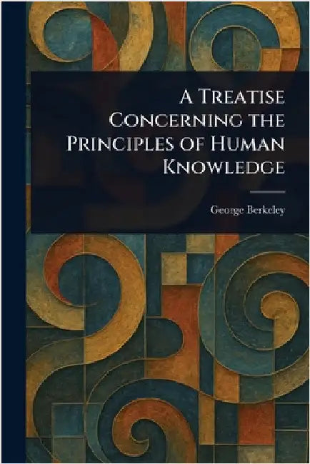 A Treatise Concerning the Principles of Human Knowledge by George Berkeley