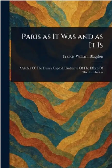 Paris as It Was and as It Is by Francis William Blagdon