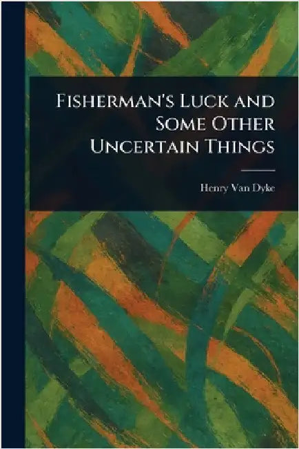 Fisherman's Luck and Some Other Uncertain Things by Henry Van Dyke