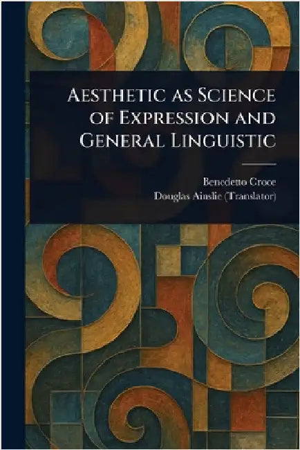 Aesthetic as Science of Expression and General Linguistic by Benedetto Croce