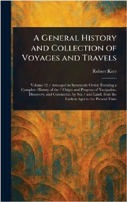 A General History and Collection of Voyages and Travels by Robert Kerr