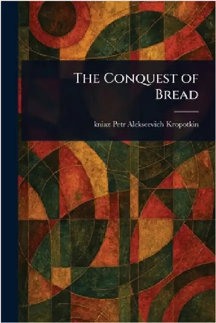 The Conquest of Bread by Petr Alekseevich Kniaz Kropotkin