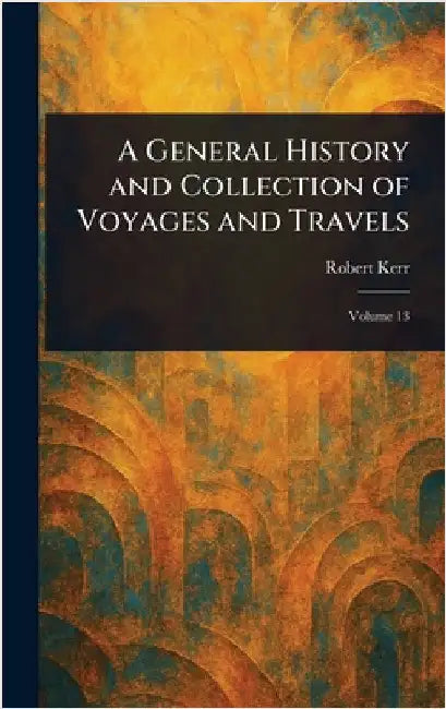 A General History and Collection of Voyages and Travels by Robert Kerr