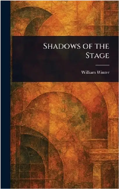 Shadows of the Stage by William Winter