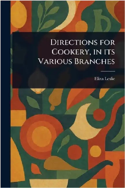 Directions for Cookery, in Its Various Branches by Eliza Leslie