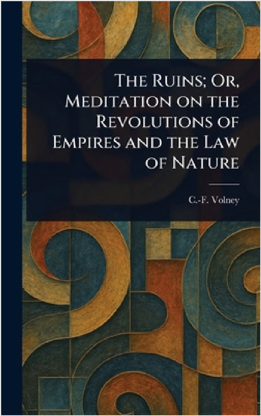 The Ruins; Or, Meditation on the Revolutions of Empires and the Law of Nature by C. -F (Constantin-François) Volney