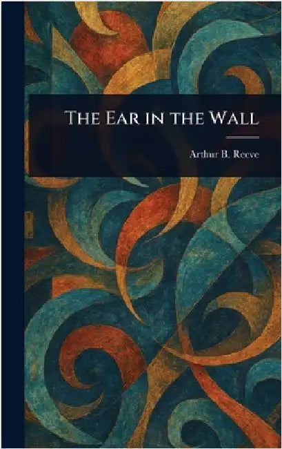 The Ear in the Wall by Arthur B. (Arthur Benjamin) Reeve