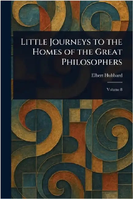 Little Journeys to the Homes of the Great Philosophers by Elbert Hubbard