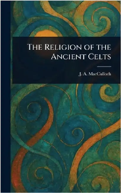The Religion of the Ancient Celts by J. a. (John Arnott) MacCulloch