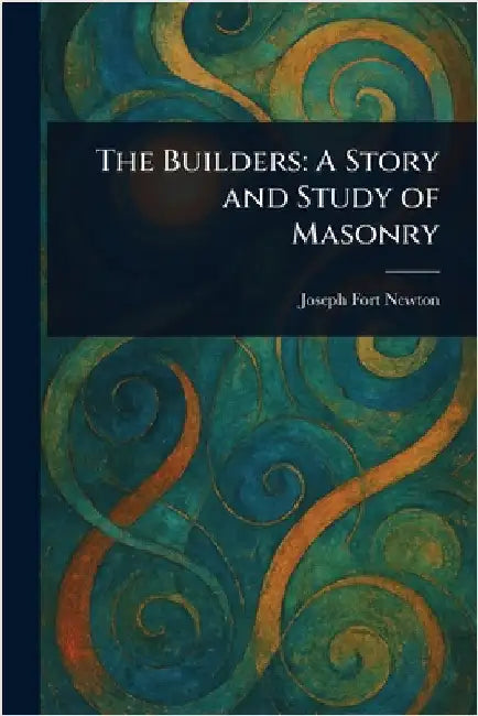 The Builders: A Story and Study of Masonry by Joseph Fort Newton