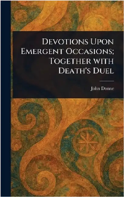 Devotions Upon Emergent Occasions; Together With Death's Duel by John Donne