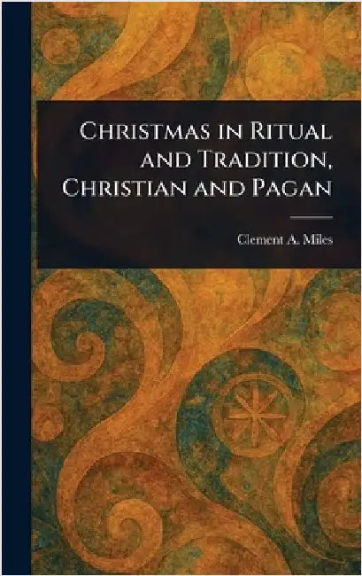 Christmas in Ritual and Tradition, Christian and Pagan by Clement A. Miles