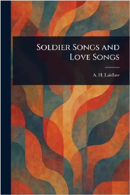 Soldier Songs and Love Songs by A. H. (Alexander Hamilton) Laidlaw