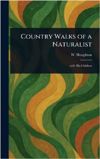 Country Walks of a Naturalist by W. (William) Houghton