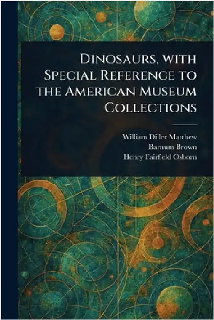 Dinosaurs, With Special Reference to the American Museum Collections by William Diller Matthew