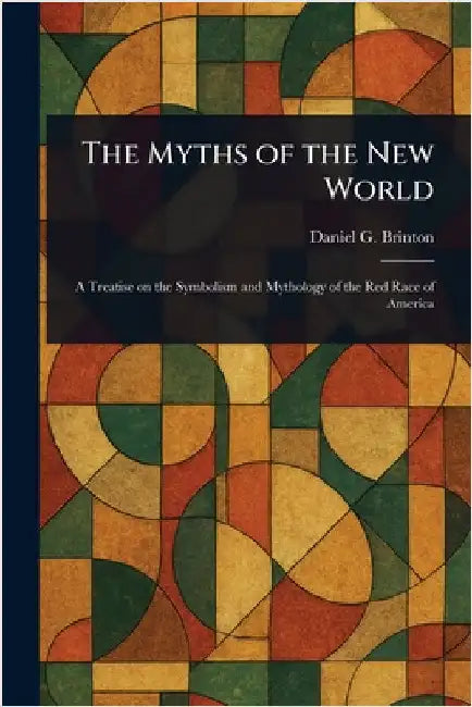 The Myths of the New World by Daniel G. (Daniel Garrison) Brinton