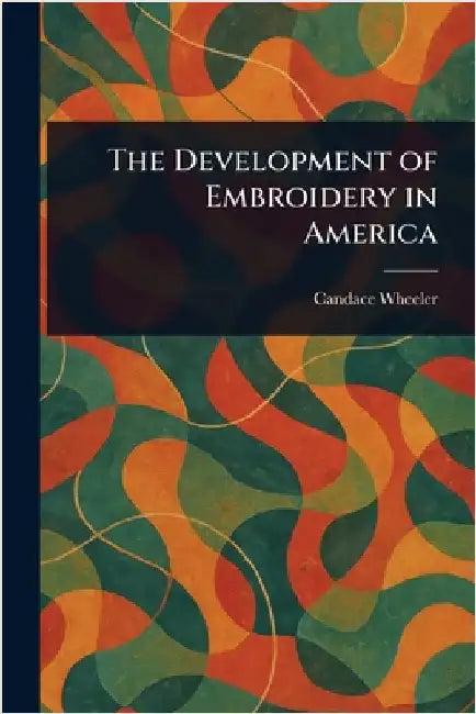 The Development of Embroidery in America by Candace Wheeler