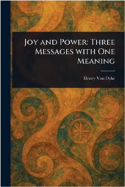 Joy and Power: Three Messages With One Meaning by Henry Van Dyke