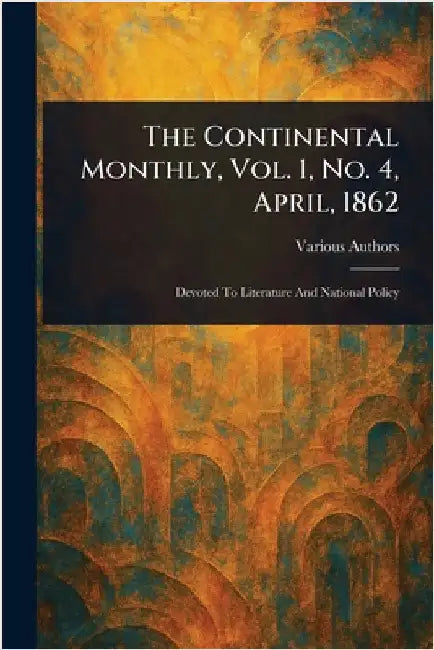 The Continental Monthly, Vol. 1, No. 4, April, 1862 by Various
