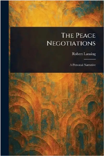 The Peace Negotiations by Robert Lansing