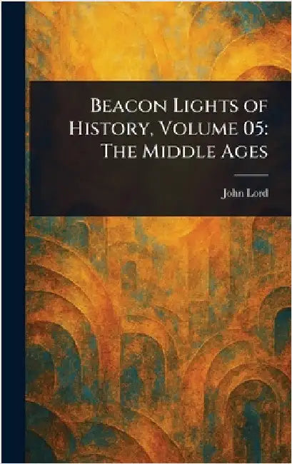 Beacon Lights of History, Volume 05: The Middle Ages by John Lord