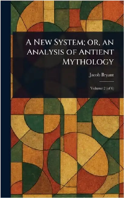 A New System; or, an Analysis of Antient Mythology by Jacob Bryant