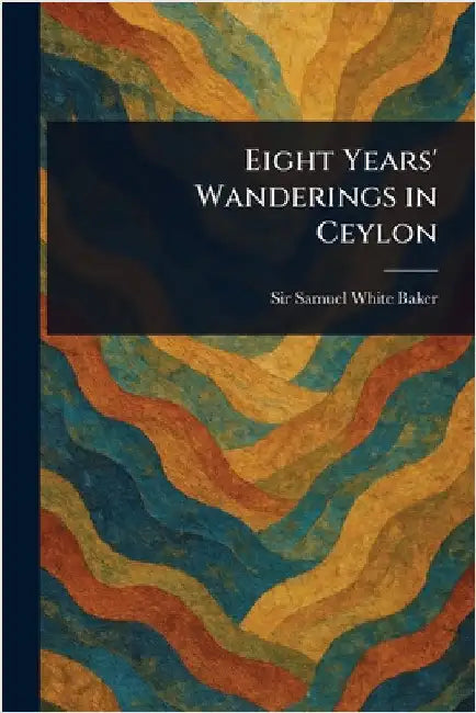 Eight Years' Wanderings in Ceylon by Samuel White Baker
